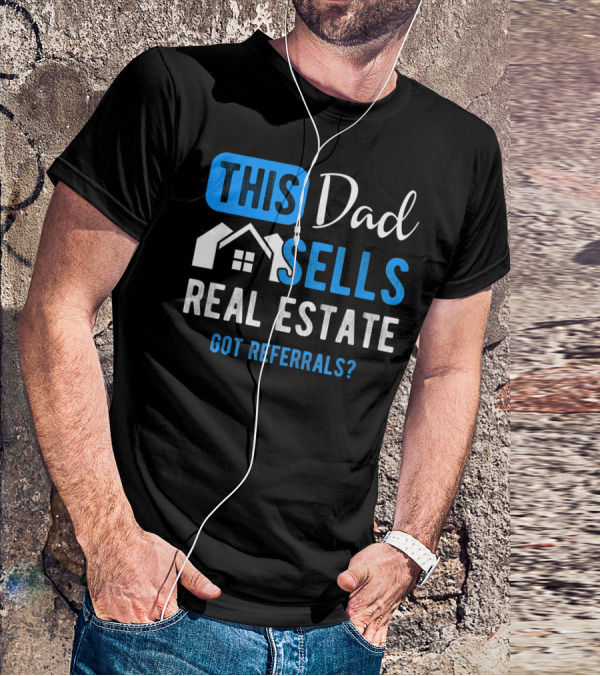 This Dad Sells Real Estate Got Referrals T-Shirt