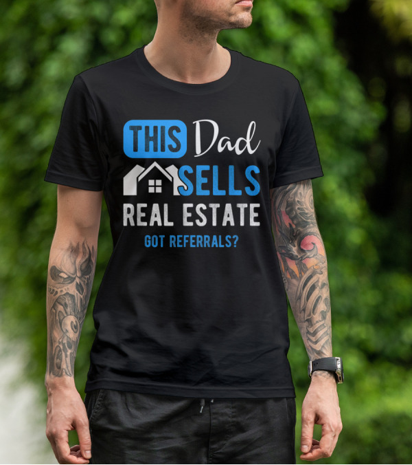 This Dad Sells Real Estate Got Referrals T-Shirt