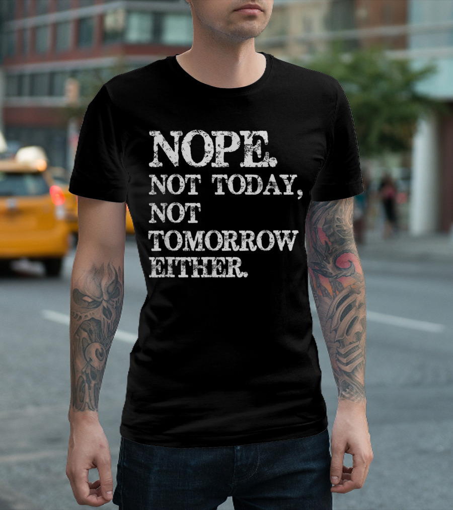 NOPE Not Today Not Tomorrow Either Humorous T-Shirt