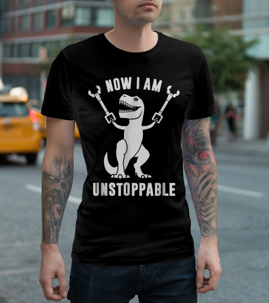 Now I Am Unstoppable T-Rex with Robotic Arms T-Shirt
