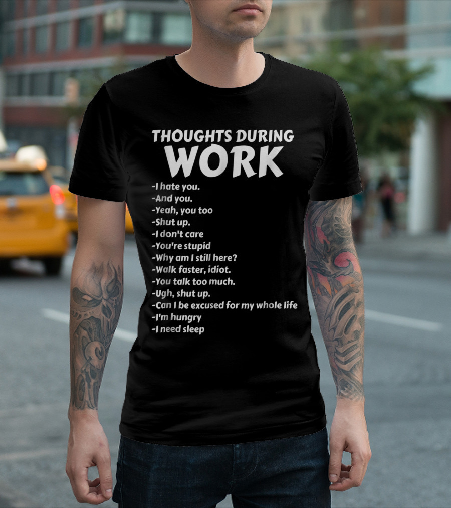 Thoughts During Work I Hate You Shut Up I Don't Care You're Stupid I'm Hungry I Need Sleep T-Shirt