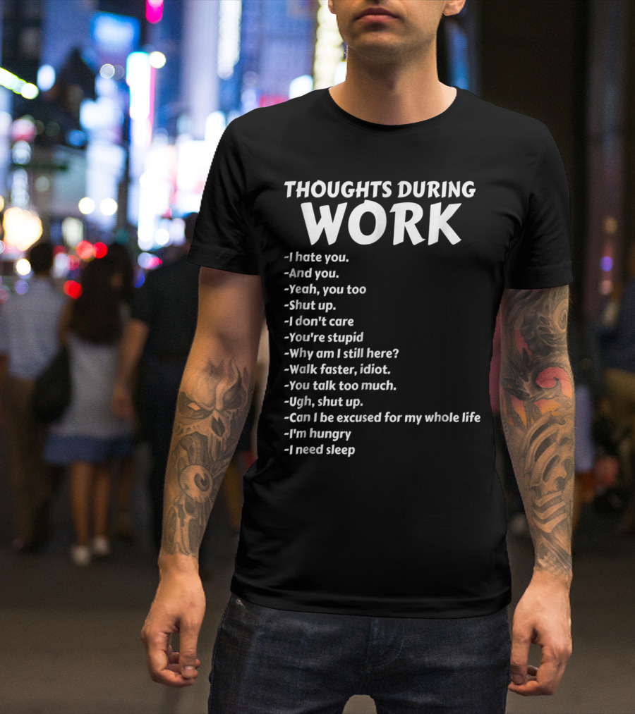 Thoughts During Work I Hate You Shut Up I Don't Care You're Stupid I'm Hungry I Need Sleep T-Shirt
