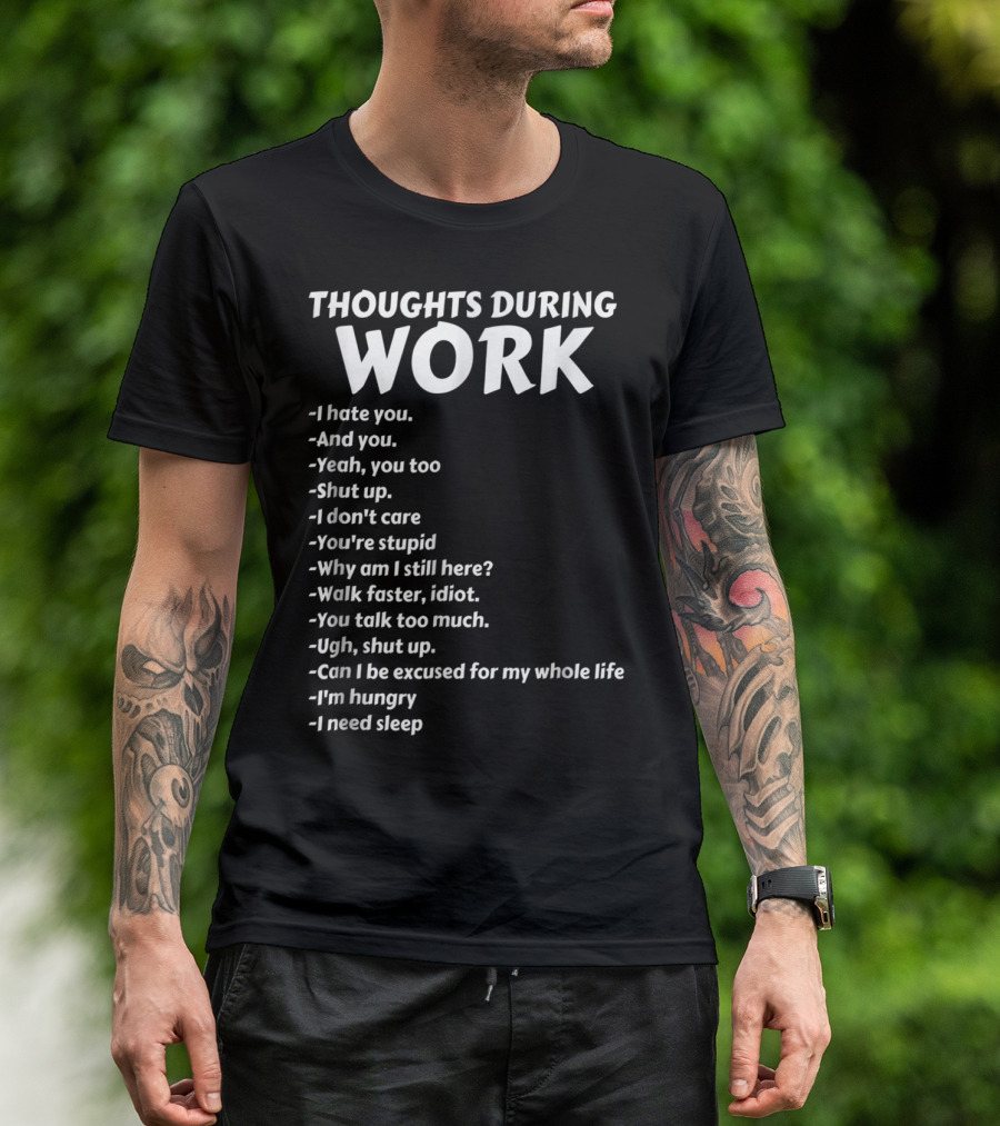 Thoughts During Work I Hate You Shut Up I Don't Care You're Stupid I'm Hungry I Need Sleep T-Shirt