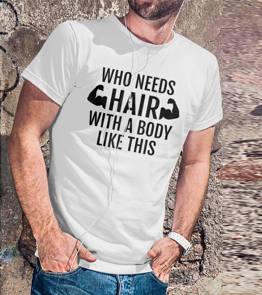 Who Needs Hair With A Body Like This Dad Muscles T-Shirt