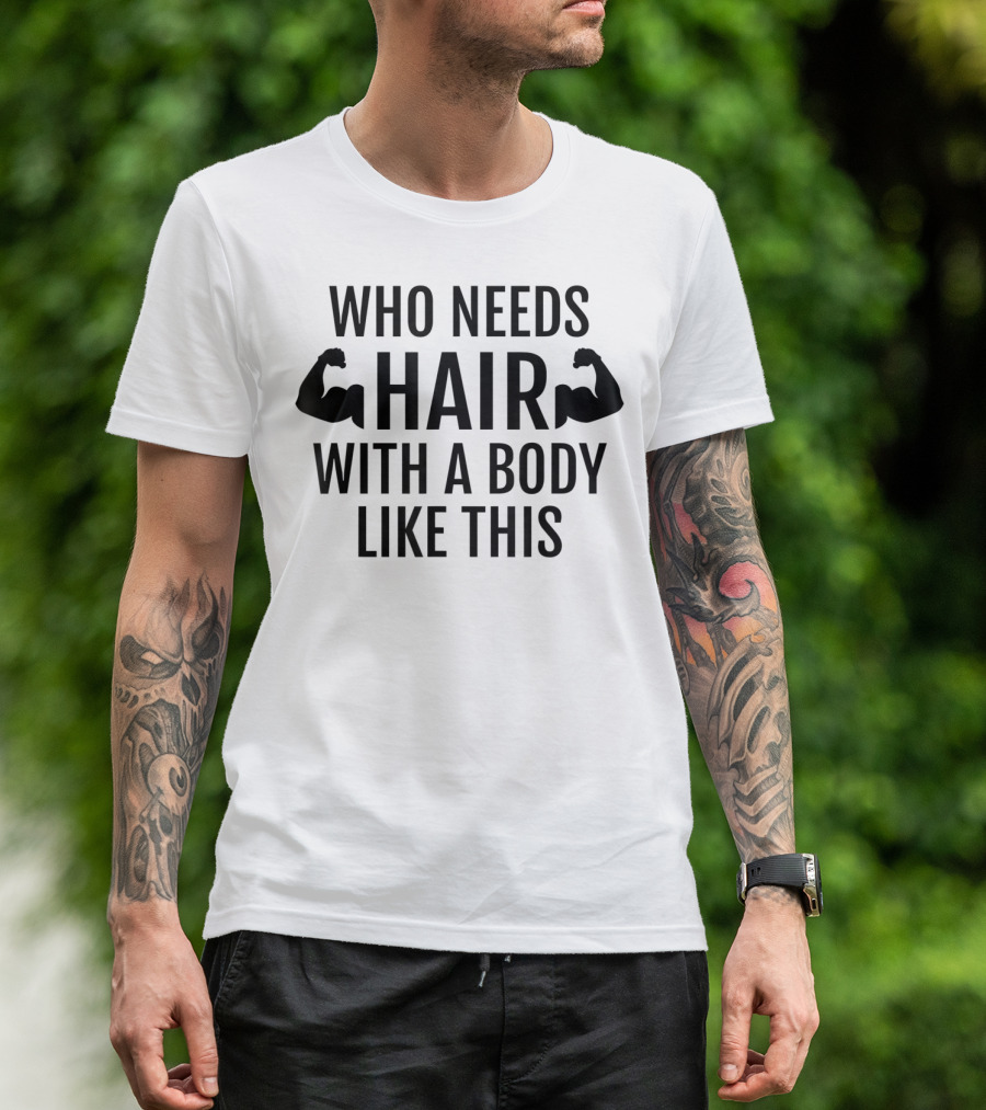 Who Needs Hair With A Body Like This Dad Muscles T-Shirt