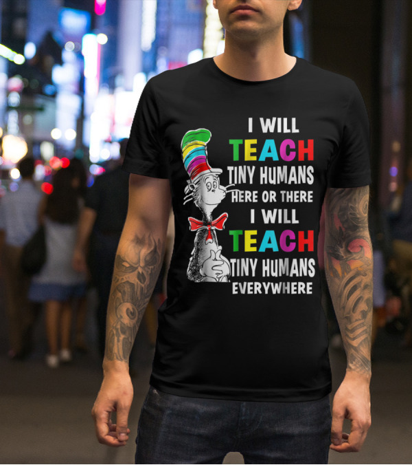 I Will Teach Tiny Humans Here Or There I Will Teach Tiny Humans Everywhere Cat In The Hat Teacher Day T-Shirt