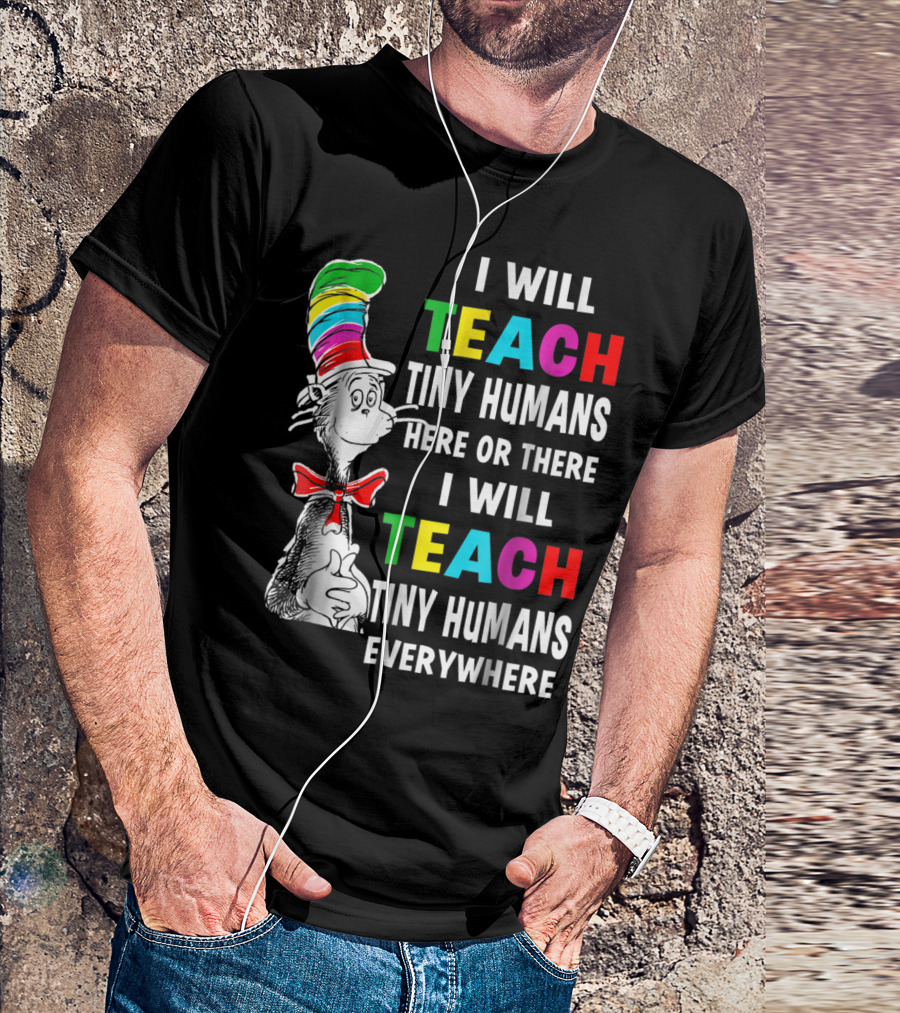 I Will Teach Tiny Humans Here Or There I Will Teach Tiny Humans Everywhere Cat In The Hat Teacher Day T-Shirt