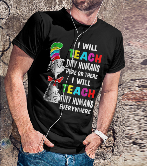 I Will Teach Tiny Humans Here Or There I Will Teach Tiny Humans Everywhere Cat In The Hat Teacher Day T-Shirt