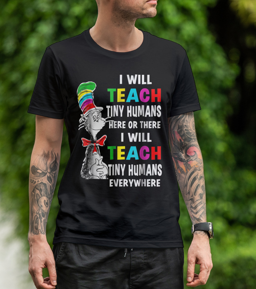 I Will Teach Tiny Humans Here Or There I Will Teach Tiny Humans Everywhere Cat In The Hat Teacher Day T-Shirt