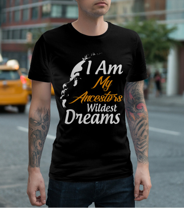 I Am My Ancestors Wildest Dreams Black His Face T-Shirt