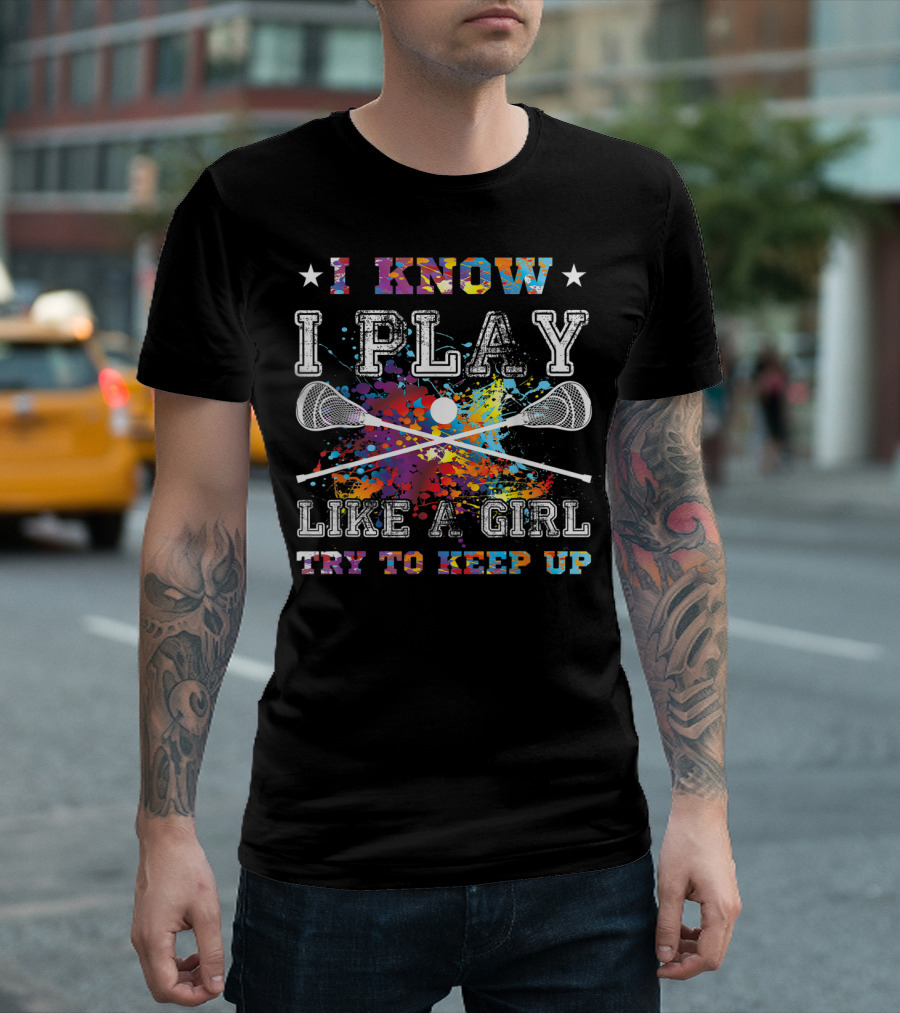 I Know I Play Like A Girl Try To Keep Up Lacrosse T-Shirt