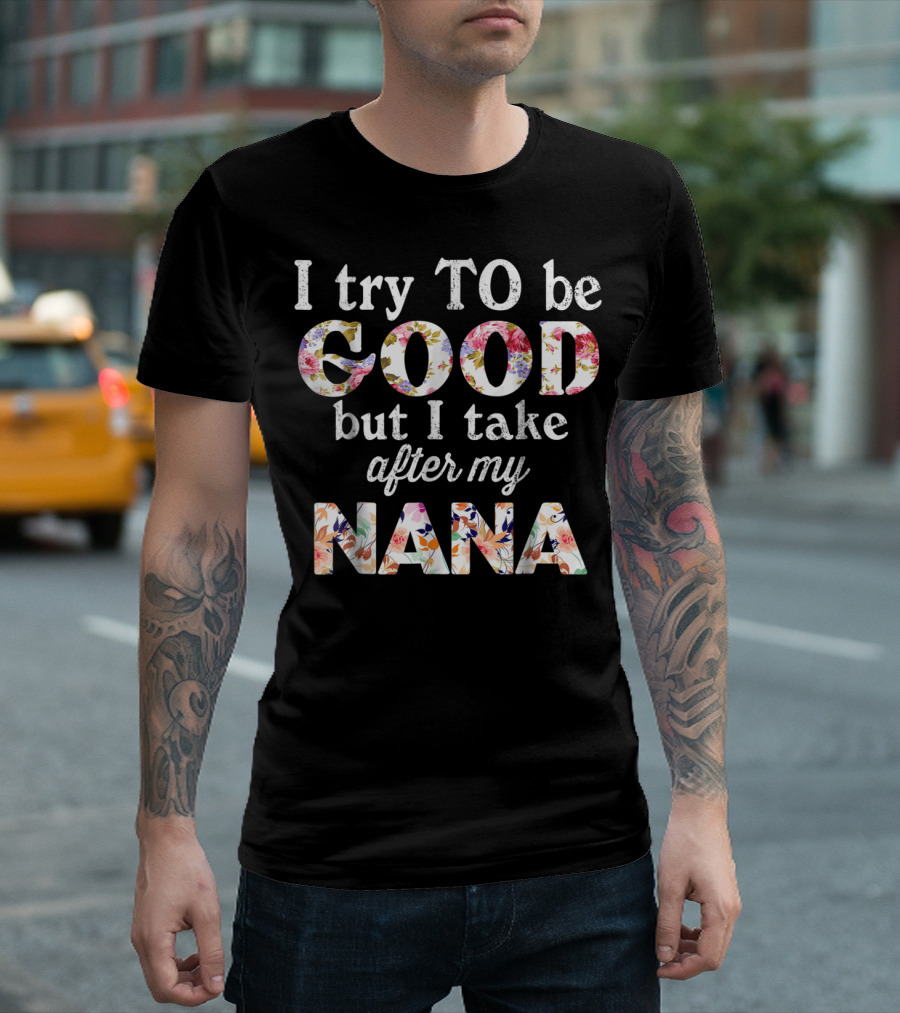I Try to Be Good But I Take After My Nana Floral Letters T-Shirt