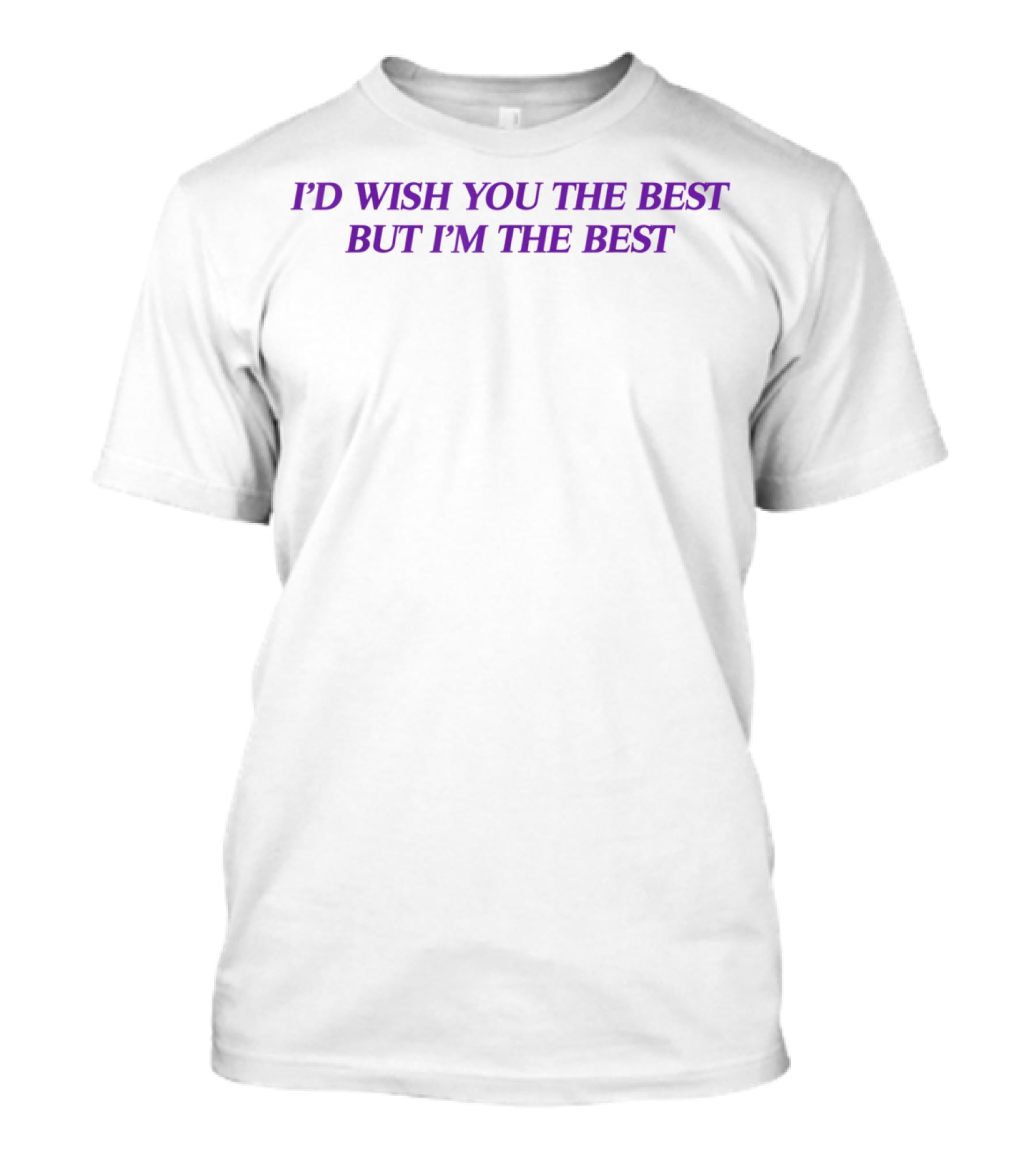 I'D WISH YOU THE BEST BUT I'M THE BEST T-Shirt
