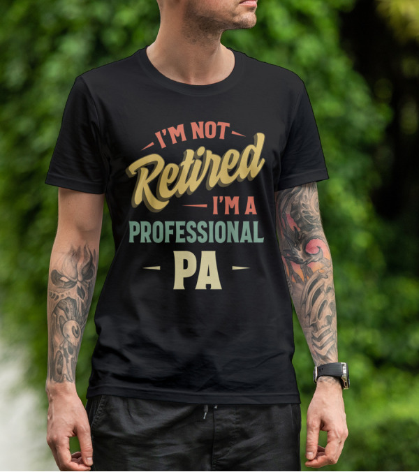 I'm Not Retired I'm A Professional PA T-Shirt