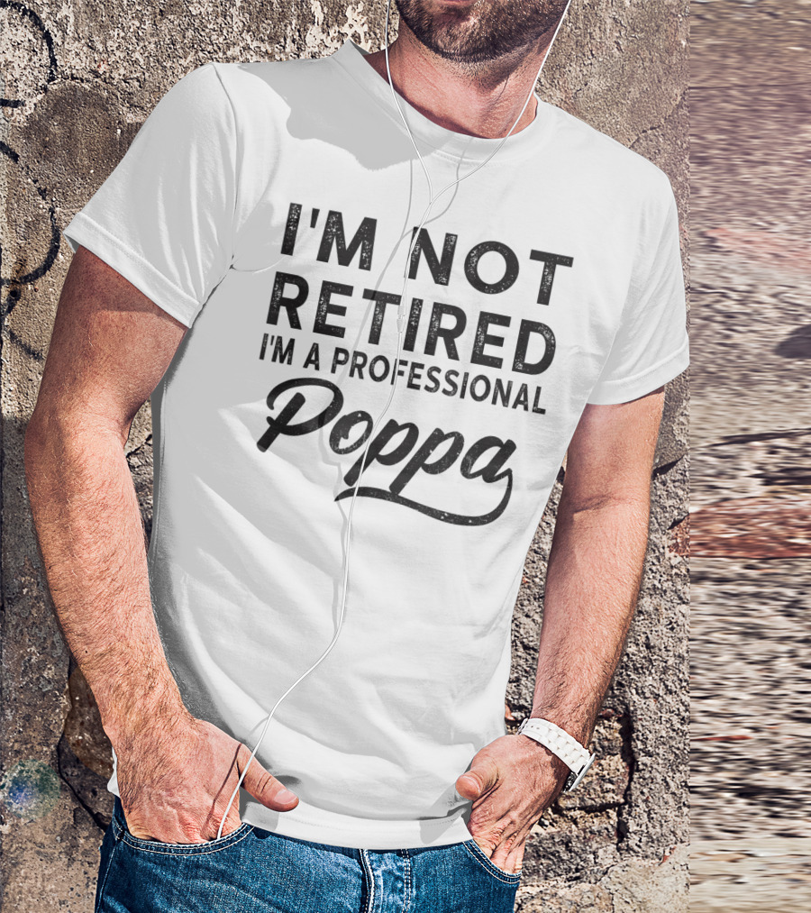 I'm Not Retired I'm A Professional Poppa T-Shirt