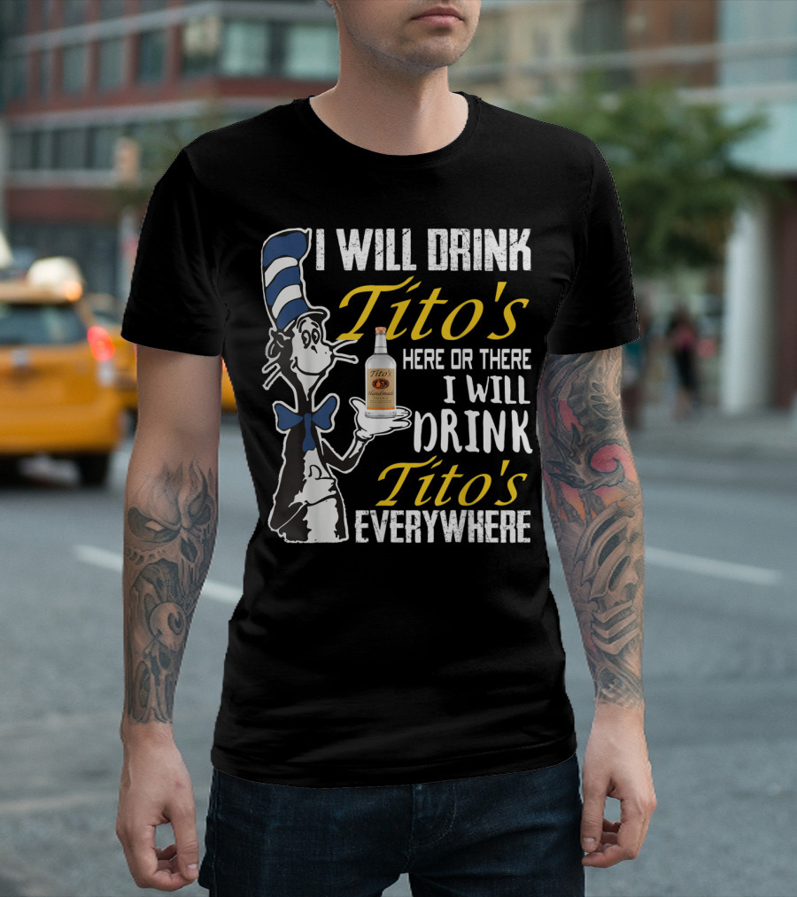 I Will Drink Tito's Here Or There I Will Drink Tito's Everywhere T-Shirt