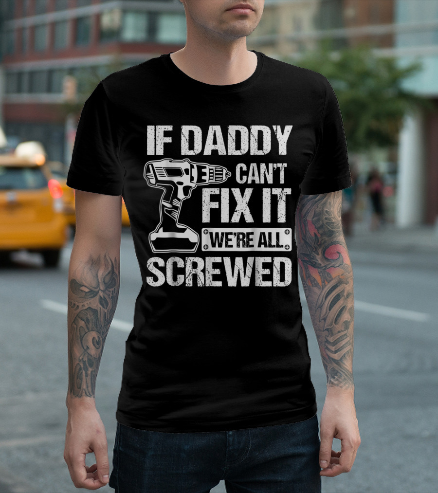 If Daddy Can't Fix It We're All Screwed Drill Handyman Humor T-Shirt
