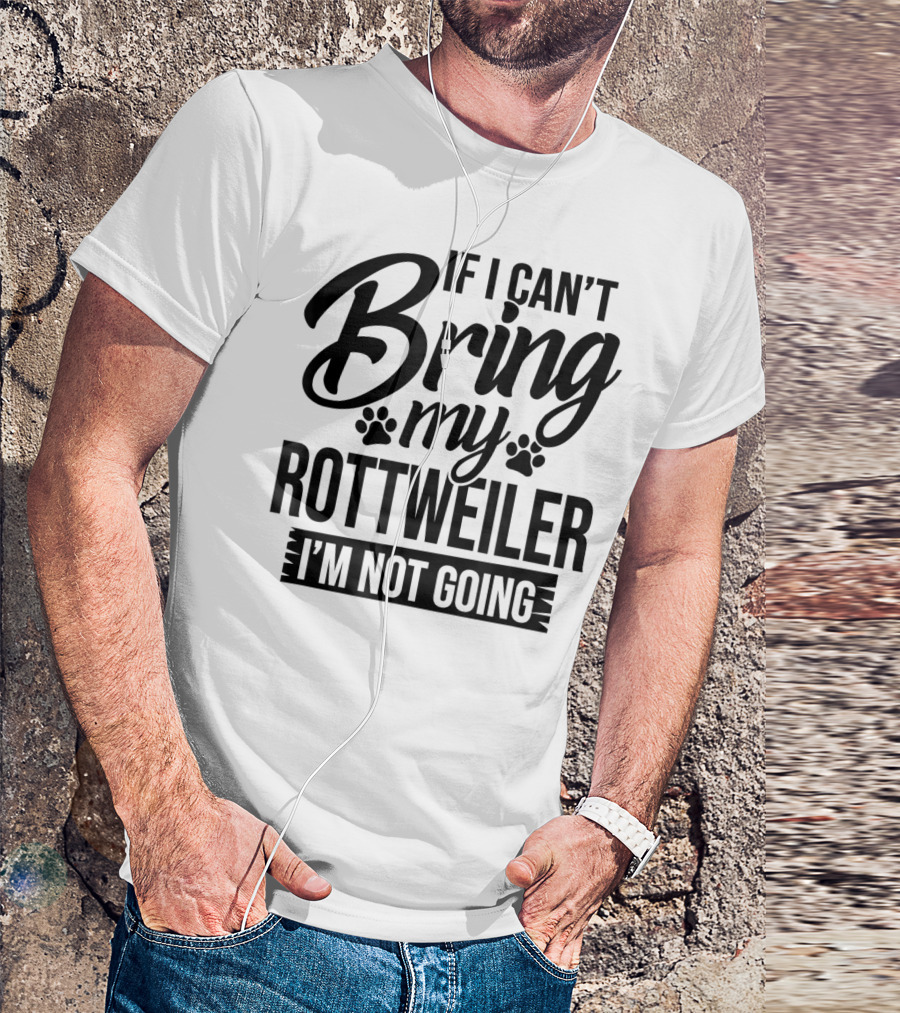If I Can't Bring My Rottweiler I'm Not Going Rottweiler Lover T-Shirt