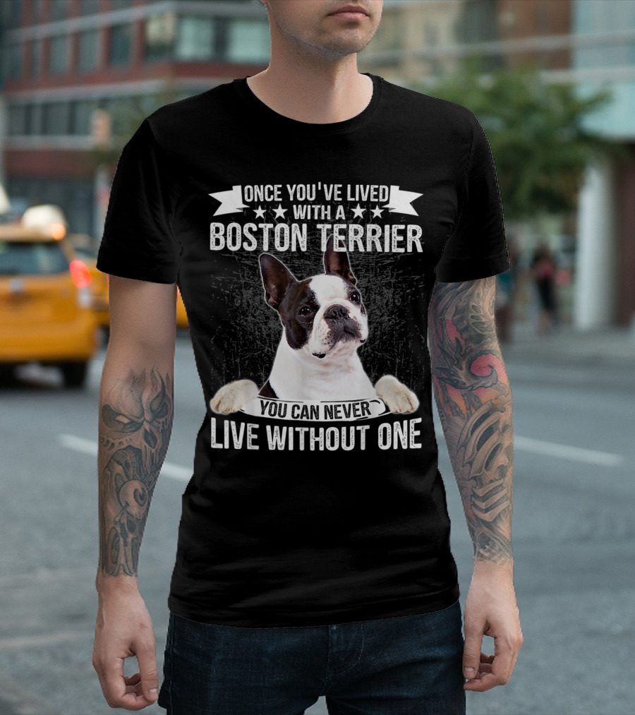 Once You've Lived With A Boston Terrier You Can Never Live Without One T-Shirt