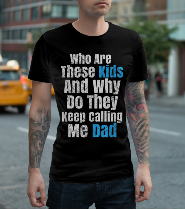 Mens Funny Father's Day Vintage Who Are These Kids And Why Do They Keep Calling Me Dad T-Shirt