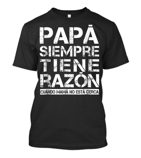 Mens Funny Spanish Language Dad Quote Papá Siempre Tiene Razón Cuando Mamá No Está Cerca T-Shirt