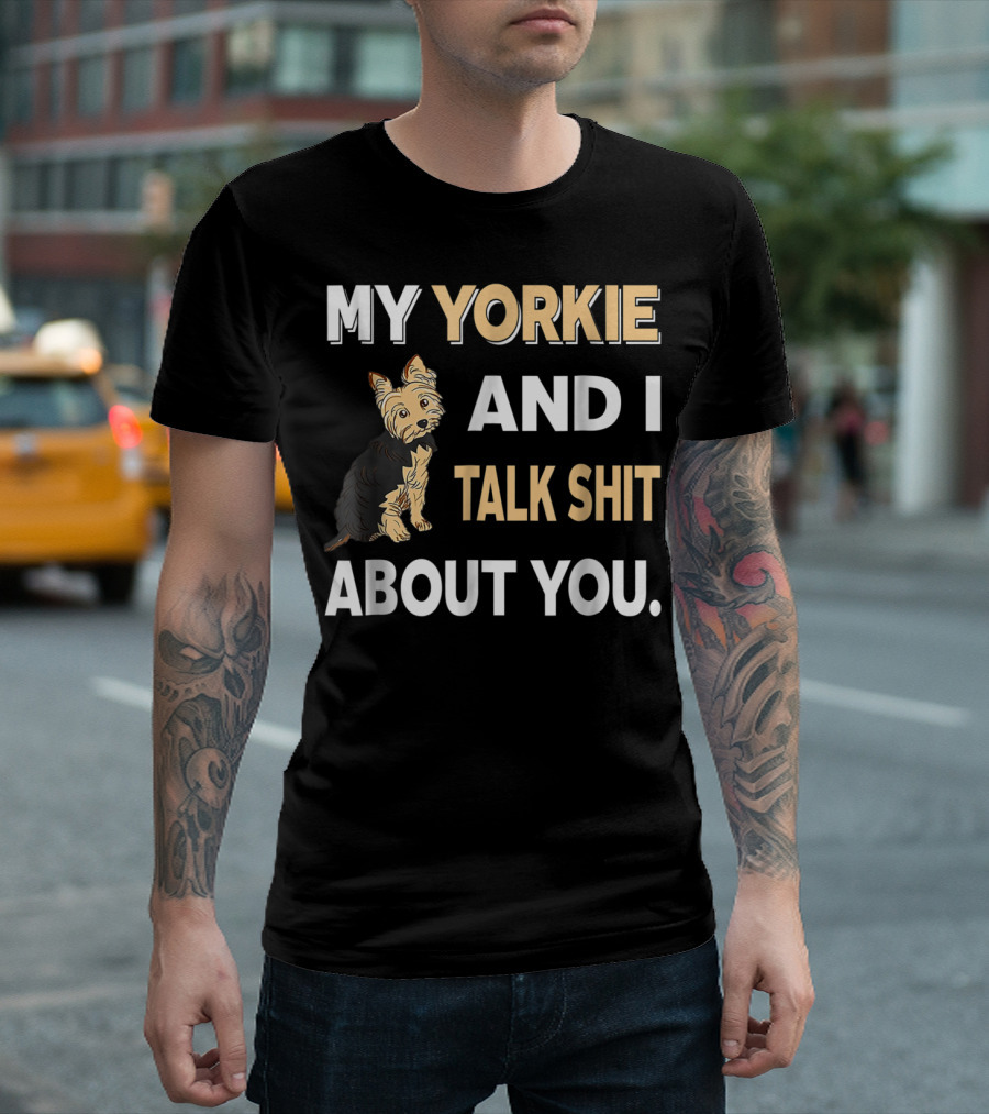 My Yorkie And I Talk Shit About You Funny Dog T-Shirt