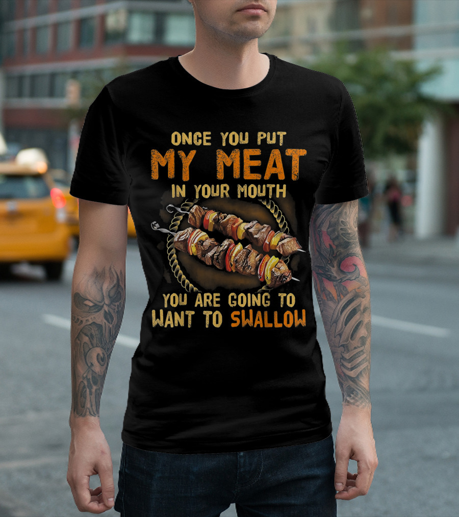 Once You Put My Meat in Your Mouth You Are Going to Want to Swallow T-Shirt