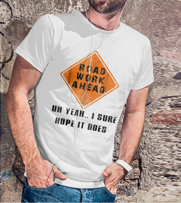 Road Work Ahead Oh Yeah I Sure Hope It Does T-Shirt