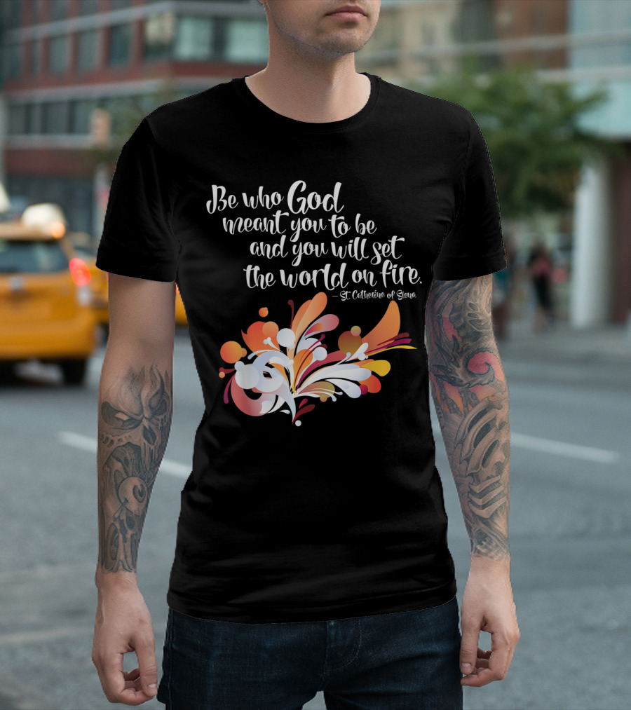 Be Who God Meant You to Be and You Will Set the World on Fire St Catherine of Siena T-Shirt
