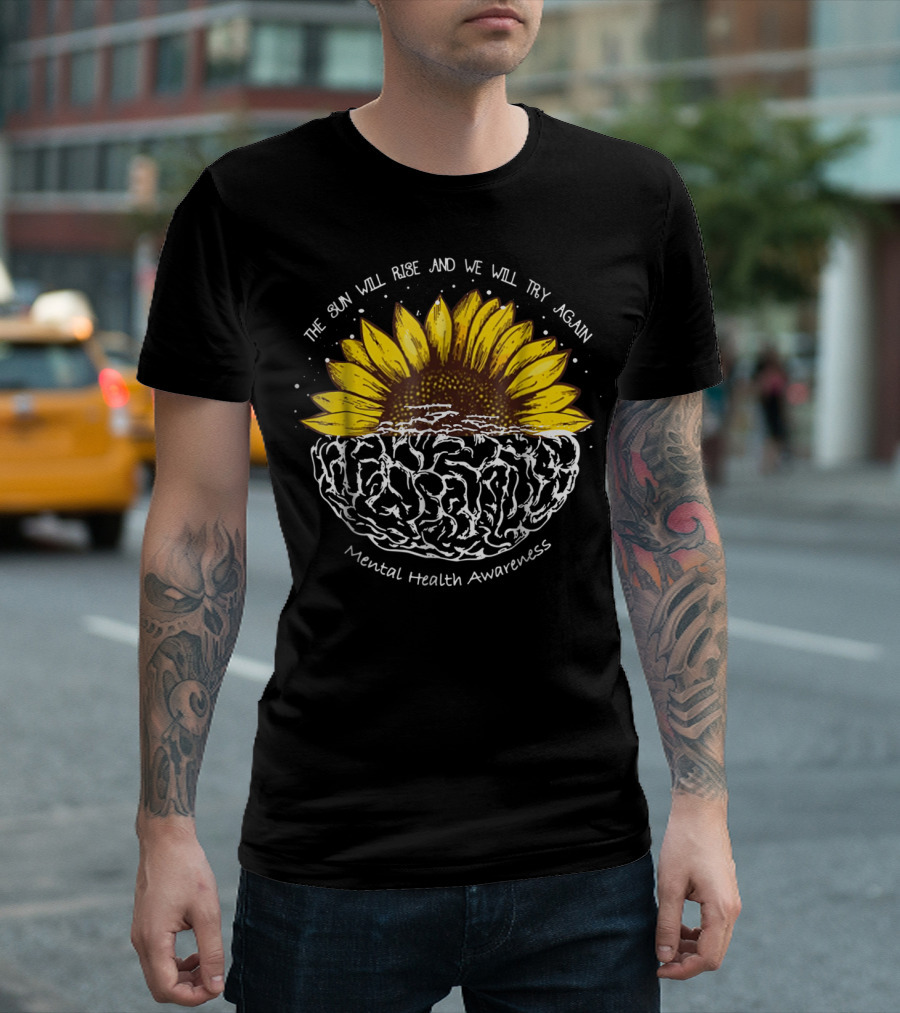 The Sun Will Rise And We Will Try Again Mental Health Awareness Sunflower Brain T-Shirt