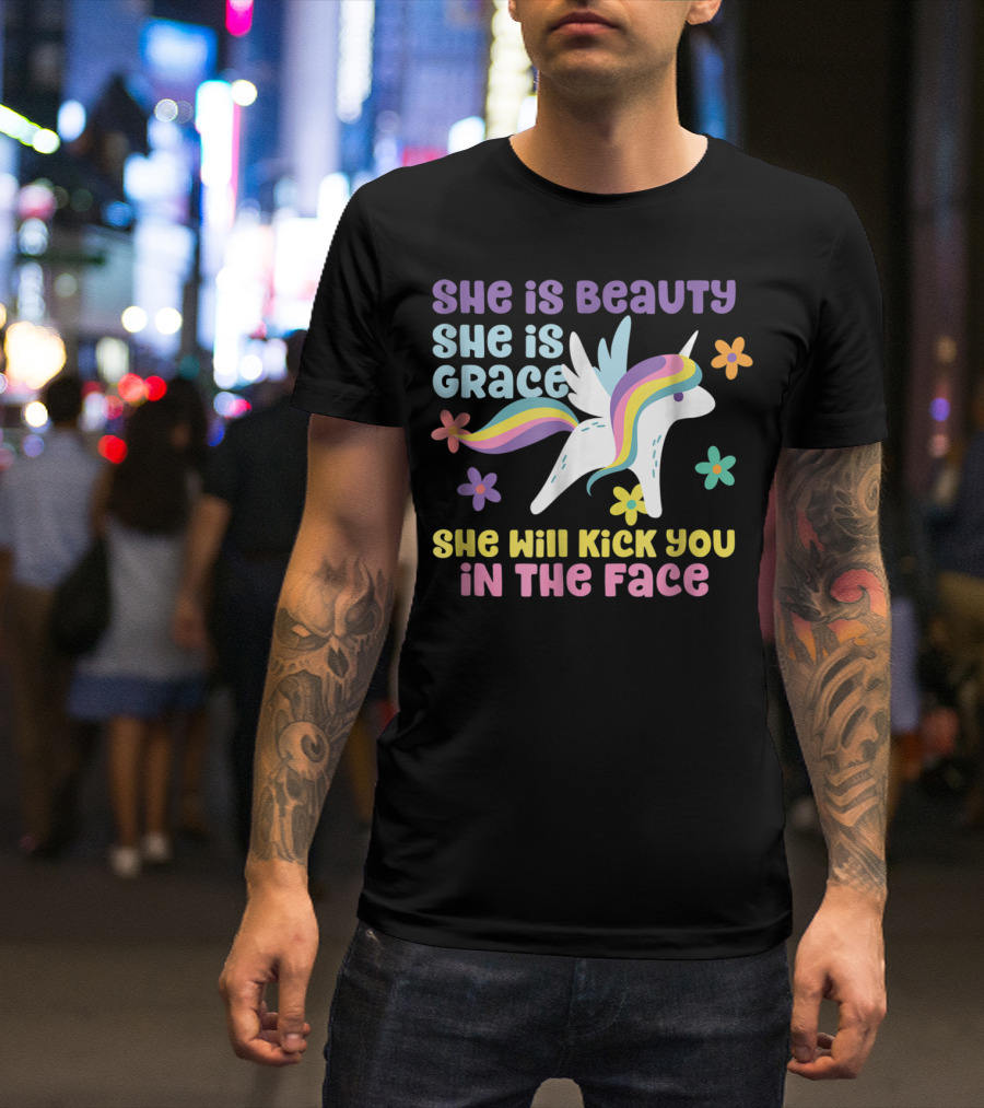 She Is Beauty She Is Grace Unicorn She Will Kick You In The Face T-Shirt