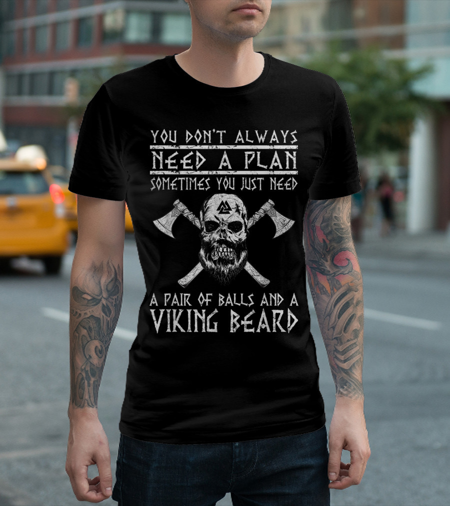 You Don't Always Need A Plan Sometimes You Just Need A Pair Of Balls And A Viking Beard T-Shirt