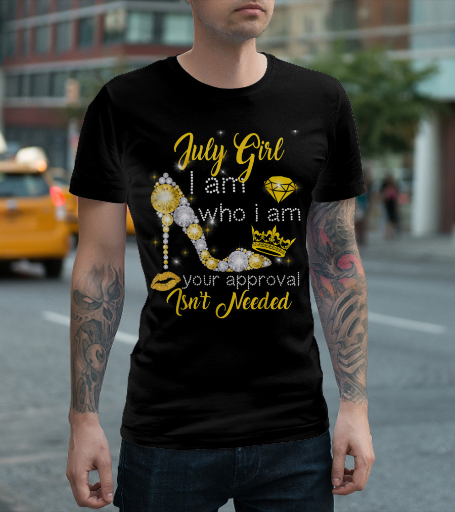 July Girl I Am Who I Am Your Approval Isn't Needed Diamond Crown High Heel T-Shirt