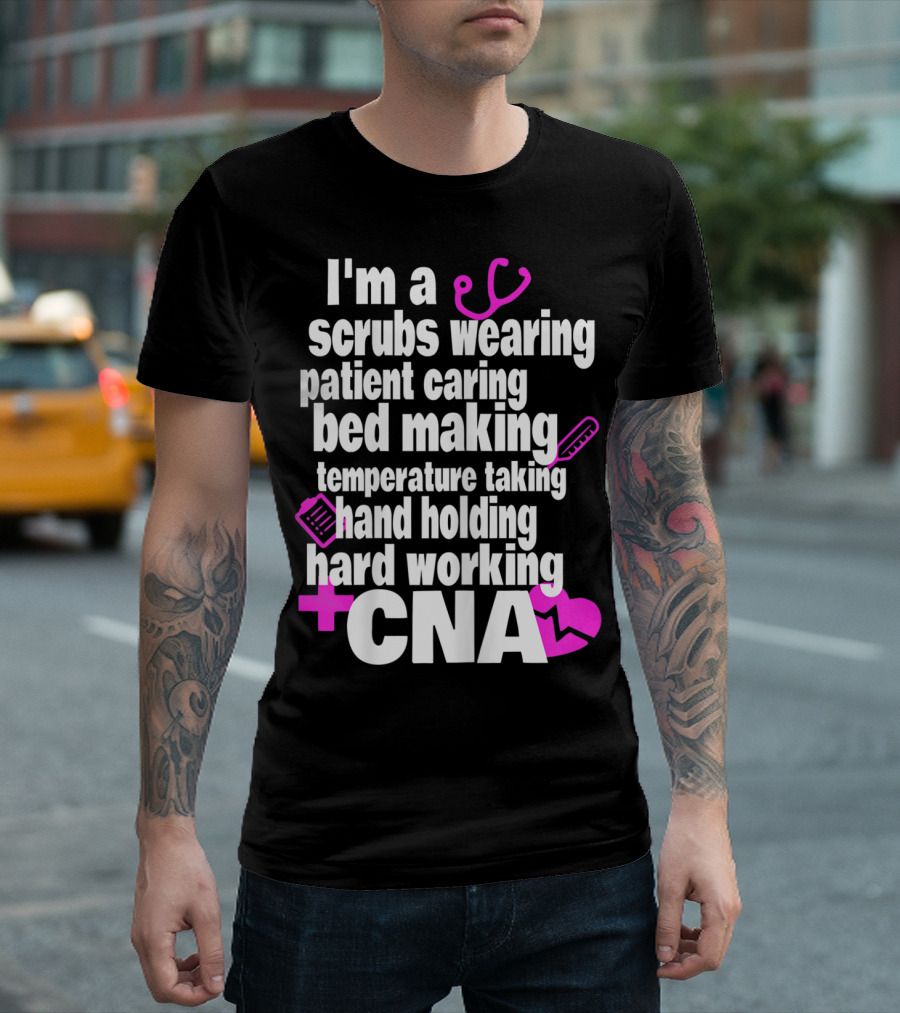 I'm a Scrubs Wearing Patient Caring Bed Making Temperature Taking Hand Holding Hard Working CNA T-Shirt
