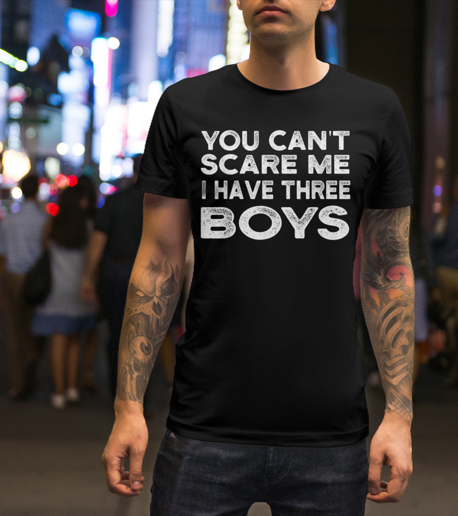 YOU CAN'T SCARE ME I HAVE THREE BOYS T-Shirt