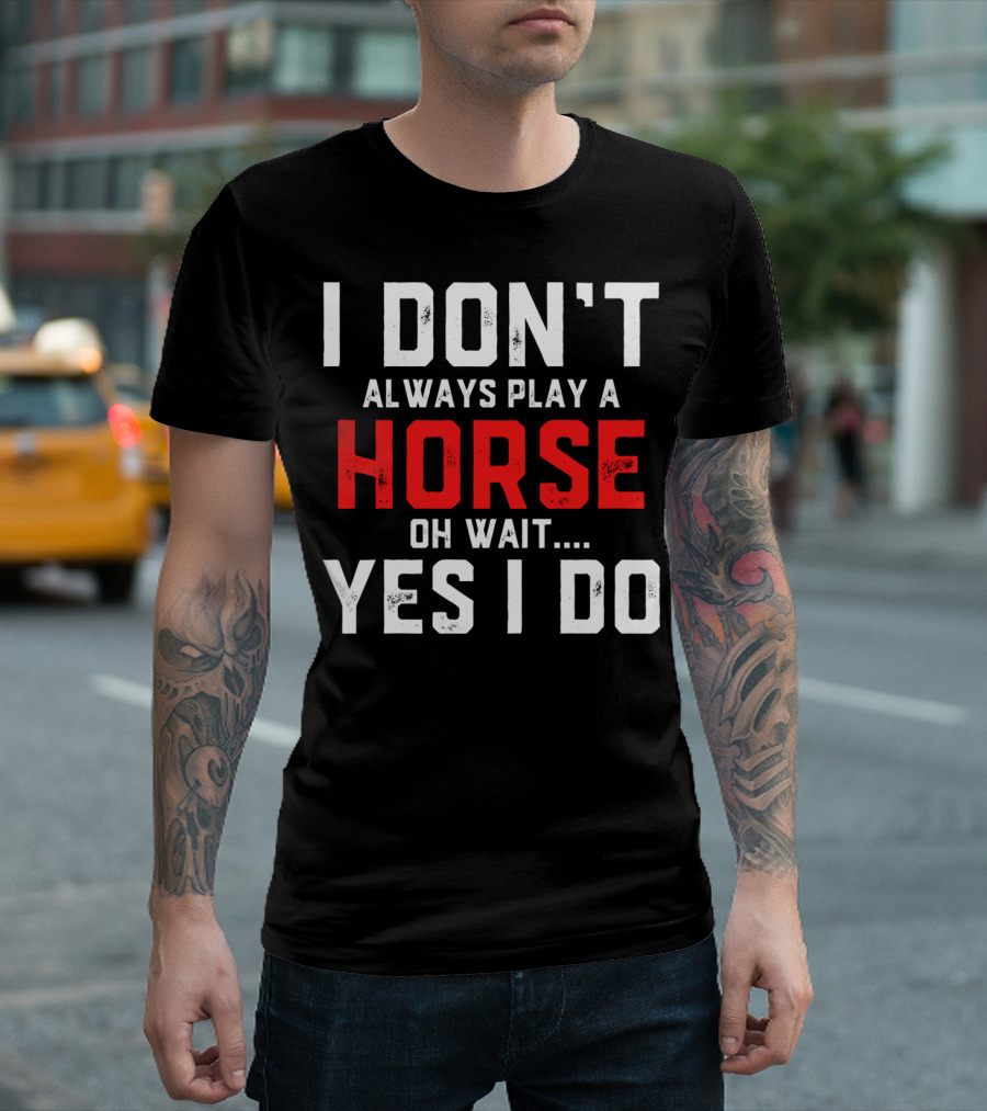 I Don't Always Play a Horse Oh Wait Yes I Do T-Shirt