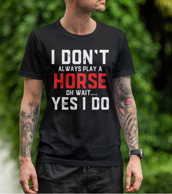 I Don't Always Play A Horse Oh Wait Yes I Do T-Shirt
