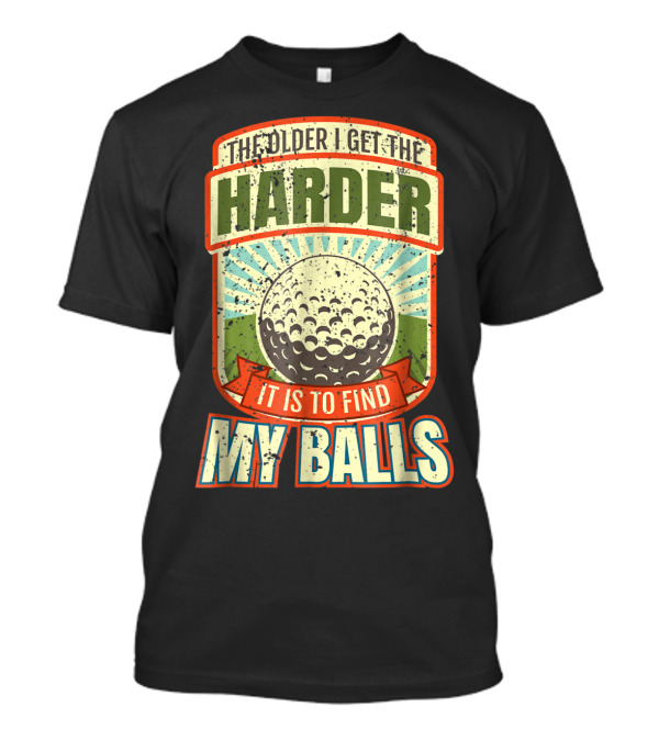 The Older I Get The Harder It Is To Find My Balls T-Shirt