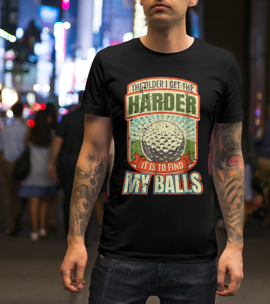 The Older I Get The Harder It Is To Find My Balls T-Shirt