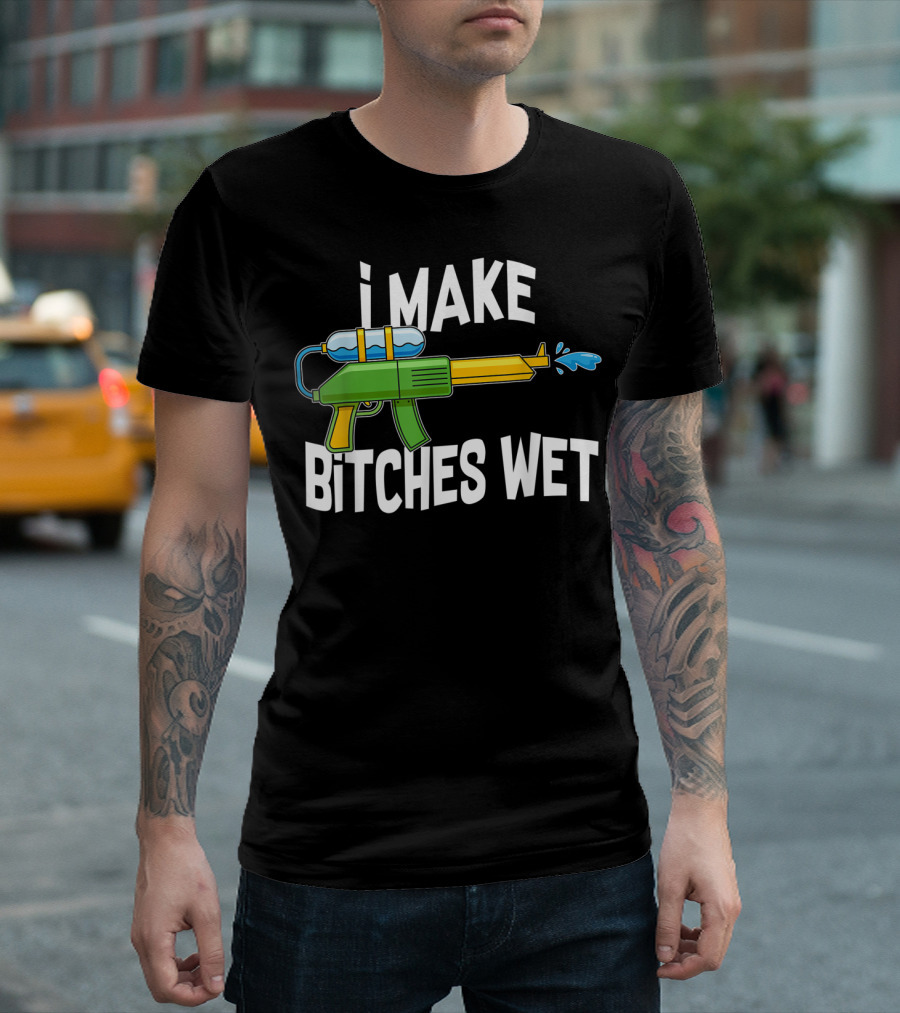 I MAKE BITCHES WET Funny Squirt Gun Water Gun Pool Party T-Shirt