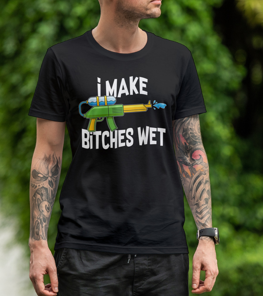 I MAKE BITCHES WET Funny Squirt Gun Water Gun Pool Party T-Shirt