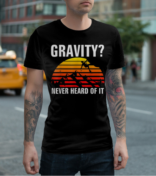 Gravity Never Heard Of It Funny Rock Climbing Adventure Sunset T-Shirt