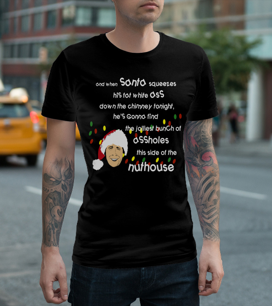 And When Santa Squeezes His Fat White Ass Down the Chimney Tonight He's Gonna Find the Jolliest Bunch of Assholes This Side of the Nuthouse T-Shirt