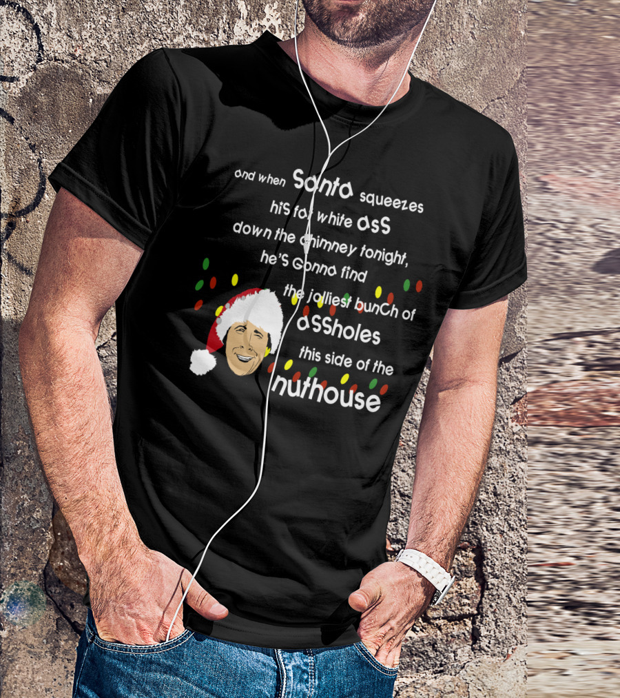 And When Santa Squeezes His Fat White Ass Down The Chimney Tonight He's Gonna Find The Jolliest Bunch Of Assholes This Side Of The Nuthouse T-Shirt