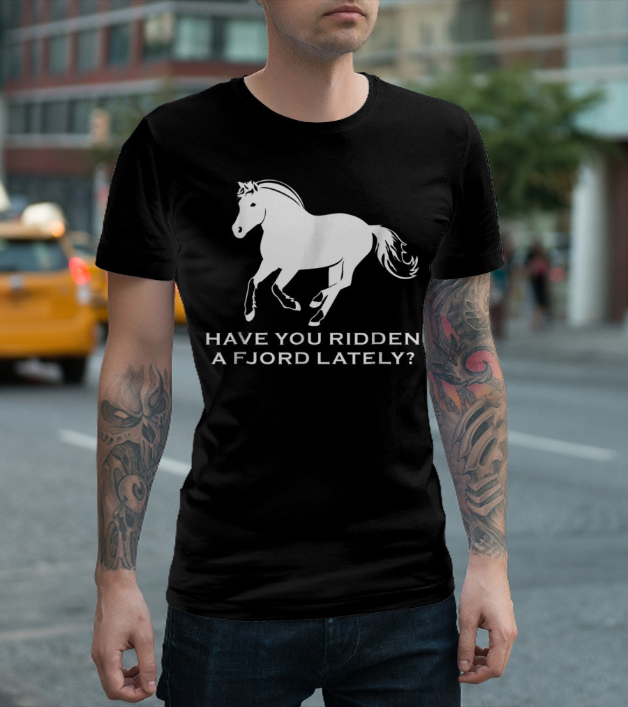 Have You Ridden a Fjord Lately Norwegian Fjord Horse T-Shirt