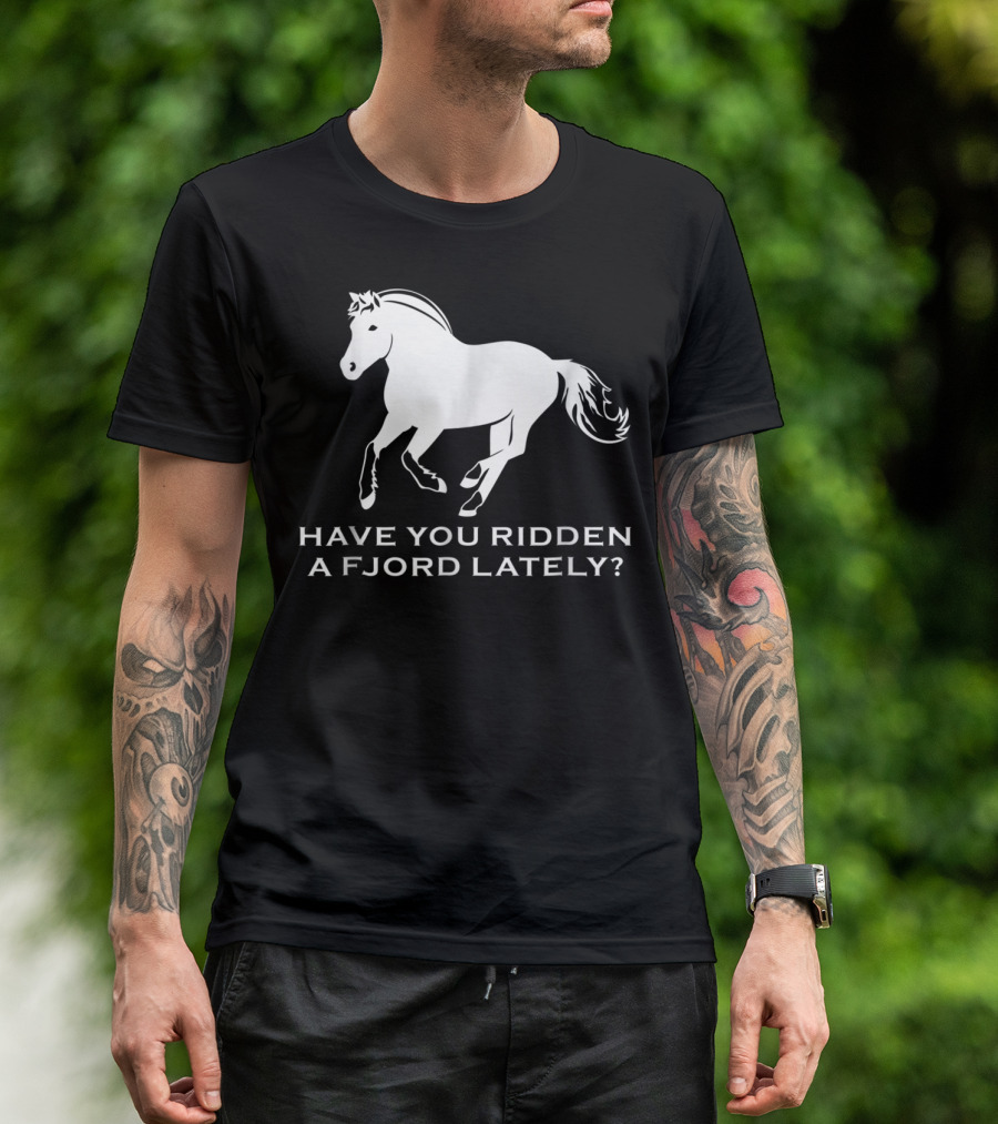 Have You Ridden A Fjord Lately Norwegian Fjord Horse T-Shirt