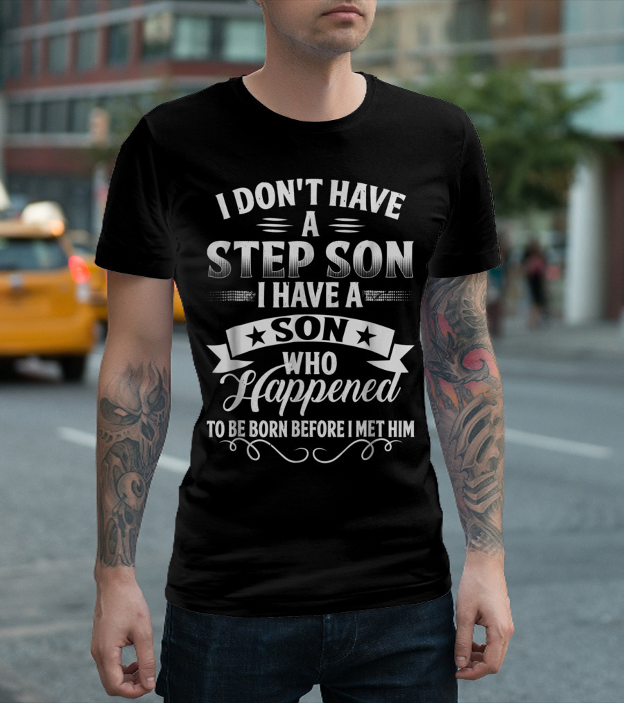 I Don't Have A Step Son I Have A Son Who Happened To Be Born Before I Met Him T-Shirt