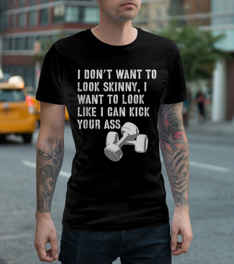 I Don't Want to Look Skinny I Want to Kick Your Ass Dumbbell Workout T-Shirt