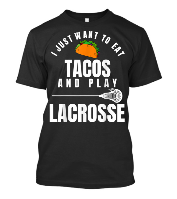 I Just Want To Eat Tacos And Play Lacrosse With Taco Graphic And Lacrosse Stick T-Shirt