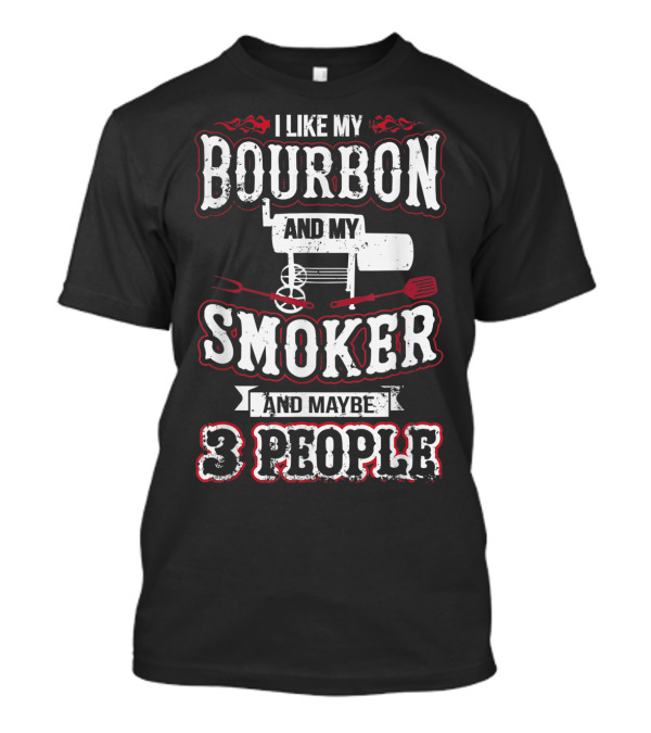 I Like My Bourbon And My Smoker And Maybe 3 People T-Shirt